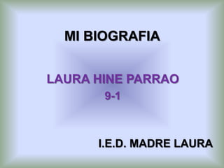 MI BIOGRAFIA


LAURA HINE PARRAO
       9-1



      I.E.D. MADRE LAURA
 