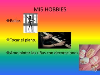 MIS HOBBIES
Bailar.
Tocar el piano.
Amo pintar las uñas con decoraciones.
 