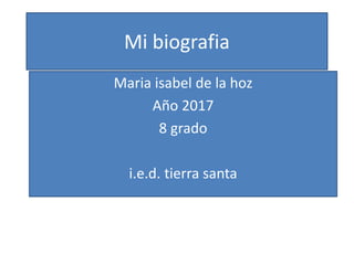 Mi biografia
Maria isabel de la hoz
Año 2017
8 grado
i.e.d. tierra santa
 