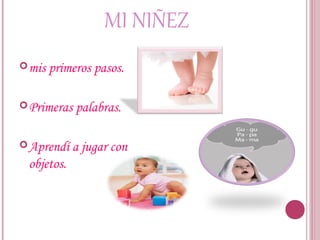 MI NIÑEZ
mis primeros pasos.
Primeras palabras.
Aprendí a jugar con
objetos.