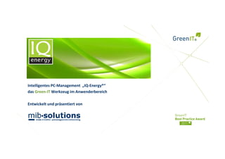 Intelligentes PC‐Management  „IQ‐Energy®“
das Green‐IT Werkzeug im Anwenderbereich

Entwickelt und präsentiert von
 