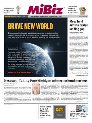 Downtowns
More in-state                                                                                                                                         will keep
private equity                                                                                                                                        waiting for
needed                                                                                                                                                grocery stores
PAGE 14                                                                                                                                               PAGE 11

    MARCH 4, 2013 • VOL. 26/NO. 11 • $1.50                    SERVING WESTERN MICHIGAN BUSINESS SINCE 1988                                                                      www.mibiz.com




                                                                                                                                                         Mezz fund
                BRAVE NEW WORLD
                The pressure to globalize is putting the squeeze on auto suppliers
                                                                                                                                                         aims to bridge
                                                                                                                                                         lending gap
                                                                                                                                                         By MARK SANCHEZ | MiBiz
                                                                                                                                                         msanchez@mibiz.com
                just as they’re ramping up to meet higher production volumes and                                                                         The creation of a new mezzanine fund
                new vehicle launches in North America. Will only the strong survive?                                                                     gives small businesses across Michigan
                                                                                                                                                         one more option to consider when they’re
                                                                                                                                                         pursuing growth capital.
                                                                                                                                                            Funded by the state and nine banks, the
                                                                                                                                                         Plymouth, Mich.-based Grow Michigan
                                                                                                                                                         LLC secured commitments of a little more
                                                                                                                                                         than $30 million in its first round that
                                                                                                                                                         closed in mid-February. The fund aims to
                                                                                                                                                         grow the capital pool to $60 million in the
                By JOE BOOMGAARD | MiBiz                                                                                                                 months ahead.
                jboomgaard@mibiz.com                                                                                                                        The Michigan Strategic Fund provided
                                                                                                                                                         $10 million of the committed amount and
                                                                                                                                                         the rest came from banks – including sev-
                Automotive suppliers across West Michigan                                                                                                eral based in West Michigan – that view the
                have no shortage of opportunities these                                                                                                  mezzanine fund as an alternative tool for
                                                                                                                                                         underwriting loans to growing small busi-
                days. Vehicle production volumes are up,                                                                                                 nesses that otherwise don’t qualify for a
                new product launches are on the rise, and                                                                                                conventional loan.
                                                                                                                                                            Traditionally, small businesses have
                automakers increasingly insist that their                                                                                                struggled to access subordinated debt
                suppliers have a global footprint.                                                                                                       offered through mezzanine funding, said
                                                                                                                                                         Russ Youngdahl, CEO of Grow Michigan
                                                                                                                                                         and founding partner and managing mem-
                But to take advantage of those opportuni-                                                                                                ber at the Jackson, Mich.-based Northstar
                ties, suppliers had better be brave — and                                                                                                Capital LLC. Youngdahl spoke at a recent
                                                                                                                                                         event sponsored by the West Michigan
                have cash.                                                                                                                               chapter of the Association for Corporate
                                                                                                                                                         Growth.
                                                                                                                                                            “For post-revenue companies, (what’s
                                                                                                                                                         missing) is mezzanine debt for $1-3 mil-
                See BRAVE NEW WORLD, PAGE 4                                                                                                              lion transactions that allow for existing

                                                                                                                                                                        See GROW MICHIGAN on page 2




Next step: Taking Pure Michigan to international markets
By MARK SANCHEZ | MiBiz                                                                   “It just continues to raise the profile     the public and private sectors, maintaining stable funding for
msanchez@mibiz.com                                                                    of the industry and the importance of the       promotions, strengthening the Pure Michigan brand and fos-
                                                                                      industry to Michigan’s economy,” said           tering a “culture of service excellence” are among the indus-
An ambitious five-year strategic plan for Michigan’s tourism                          George Zimmermann, the vice president of        try’s broad goals between now and 2017.
industry aims to draw far more travelers to the state, boost the                      Travel Michigan. “We no longer view our-            Each of the goals and objectives outlined, while ambitious
economic impact by nearly 20 percent and begin to take the                            selves as just a regional destination. We can   in nature, is achievable given the gains made in the first six
“Pure Michigan” brand around the world.                                               be a great U.S. destination, and we can be a    years of the Pure Michigan brand, said Sally Laukitis, a state
    Among the key objectives outlined in the strategic plan are                       great destination for foreign visitors.”        travel commissioner and executive director of the Holland
growing visitor spending in Michigan by nearly 20 percent to                              Foreign visitors tend to stay longer and    Area Convention & Visitors Bureau.
$21.1 billion by 2017, up from $17.7 billion in 2011. Doing so        Zimmermann      spend more money while traveling in the             Travel Michigan’s website was the most visited tourism
would elevate Michigan’s status nationally as a vacation desti-                       U.S., Zimmermann said.                          site in the U.S. in 2012 for the sixth straight year, accord-
nation and would draw more foreign visitors to the state, espe-        The Michigan Travel Commission adopted the strategic           ing to Experian Hitwise, a company that measures web use.
cially from neighboring Canada.                                    plan in mid-February. It outlines a series of goals and objec-     Michigan.org registered more than 8.8 million visits last year,
    The strategic plan seeks to build on the success of the Pure   tives for the industry and envisions making Michigan “one of       about 1 million more than second-ranked Florida.
Michigan branding campaign that debuted in 2006 regionally         America’s favorite four seasons travel experiences.”
in the Midwest and went national three years ago.                      Increased collaboration within the industry and between                                         See PURE MICHIGAN on page 23

P   E   R   I   O   D   I   C   A   L   S


                                                                                     Local ﬁrms
                                                                                     help out                             DESIGN
                                                                                     Manistee                             +BUILD                          FOCUS:
                                                                                     theater                            Coverage sponsored by:
                                                                                                                             ROCKFORD                     Turnarounds &
                                                                                     renovation                           CONSTRUCTIION


                                                                                     PAGE 12
                                                                                                                              COMPANY
                                                                                                                                                          Restructuring
                                                                                                                                                          SEE PAGES 28-32
 