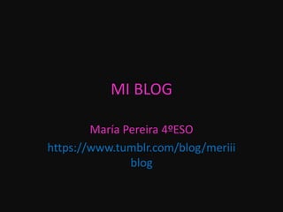 MI BLOG
María Pereira 4ºESO
https://www.tumblr.com/blog/meriii
blog
 