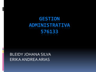 GESTION
ADMINISTRATIVA
576133

BLEIDY JOHANA SILVA
ERIKA ANDREA ARIAS

 