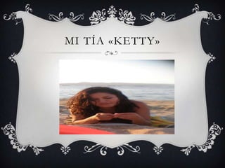 MI TÍA «KETTY»
 