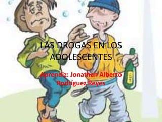 LAS DROGAS EN LOS
ADOLESCENTES
Aprendiz: Jonathan Alberto
Rodríguez Reyes

 