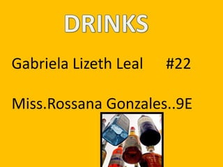 DRINKS Gabriela Lizeth Leal      #22 Miss.Rossana Gonzales..9E 