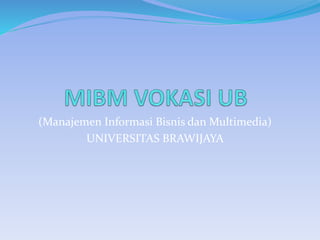 (Manajemen Informasi Bisnis dan Multimedia)
UNIVERSITAS BRAWIJAYA
 