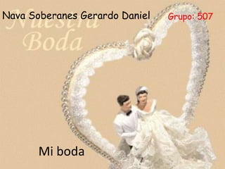 Mi boda
Nava Soberanes Gerardo Daniel Grupo: 507
 