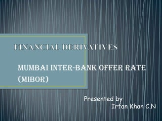 Mumbai Inter-Bank Offer Rate
(MIBOR)

              Presented by
                      Irfan Khan C.N
 