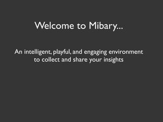 Welcome to Mibary...

An intelligent, playful, and engaging environment
       to collect and share your insights
 