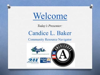Welcome
Today’s Presenter:
Candice L. Baker
Community Resource Navigator
 