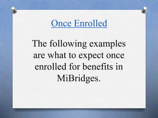 Once Enrolled
The following examples
are what to expect once
enrolled for benefits in
MiBridges.
 