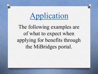 Application
The following examples are
of what to expect when
applying for benefits through
the MiBridges portal.
 