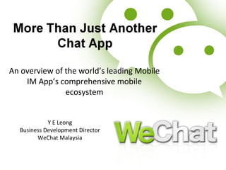 An overview of the world’s leading Mobile
IM App’s comprehensive mobile
ecosystem
Y E Leong
Business Development Director
WeChat Malaysia
 