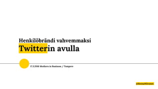 Henkilöbrändi vahvemmaksi
Twitterin avulla
@HennaNiiranen
17.3.2016 Mothers in Business / Tampere
 