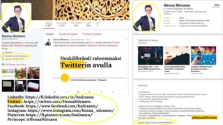 LinkedIn: https://fi.linkedin.com/in/hniiranen
Twitter : https://twitter.com/HennaNiiranen
Facebook: https://www.facebook.com/hniiranen/
Instagram: https://www.instagram.com/henna_niiranen/
Pinterest: https://fi.pinterest.com/hniiranen/
Periscope: @HennaNiiranen
@HennaNiiranen
 
