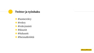 Twitter ja työnhaku
◉ #somerekry
◉ #rekry
◉ #rekrytointi
◉ #duunit
◉ #itduunit
◉ #hennalletöitä
@HennaNiiranen
 