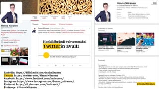LinkedIn: https://fi.linkedin.com/in/hniiranen
Twitter: https://twitter.com/HennaNiiranen
Facebook: https://www.facebook.com/hniiranen/
Instagram: https://www.instagram.com/henna_niiranen/
Pinterest: https://fi.pinterest.com/hniiranen/
Periscope: @HennaNiiranen
@HennaNiiranen
 