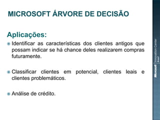 Aplicações:


Identificar as características dos clientes antigos que
possam indicar se há chance deles realizarem compras
futuramente.



Classificar clientes em potencial, clientes leais e
clientes problemáticos.



Análise de crédito.

 
