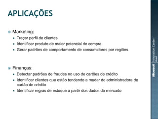 

Marketing:
Traçar perfil de clientes
 Identificar produto de maior potencial de compra
 Gerar padrões de comportamento de consumidores por regiões




Finanças:
Detectar padrões de fraudes no uso de cartões de crédito
 Identificar clientes que estão tendendo a mudar de administradora de
cartão de crédito
 Identificar regras de estoque a partir dos dados do mercado


 