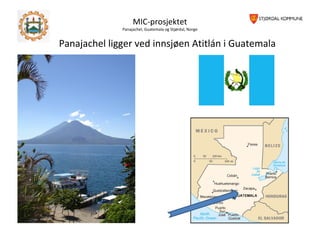 MIC-prosjektet
Panajachel, Guatemala og Stjørdal, Norge
Panajachel ligger ved innsjøen Atitlán i Guatemala
 