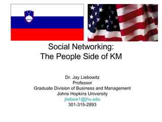 Social Networking: The People Side of KM Dr. Jay Liebowitz Professor Graduate Division of Business and Management Johns Hopkins University [email_address] 301-315-2893 