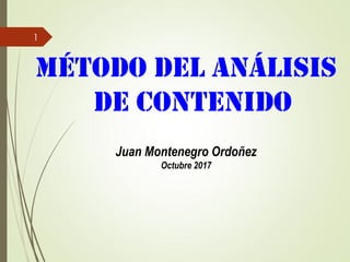 MÉTODO DEL ANÁLISIS
DE CONTENIDO
Juan Montenegro Ordoñez
Octubre 2017
1
 