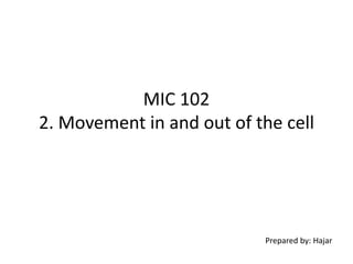 MIC 102
2. Movement in and out of the cell
Prepared by: Hajar
 