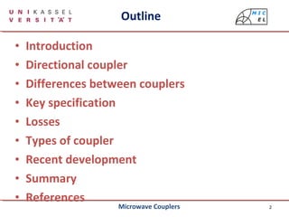2
Outline
• Introduction
• Directional coupler
• Differences between couplers
• Key specification
• Losses
• Types of coupler
• Recent development
• Summary
• References
Microwave Couplers
 