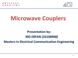 1
Microwave Couplers
Presentation by:
MD ERFAN (33108908)
Masters in Electrical Communication Engineering
 
