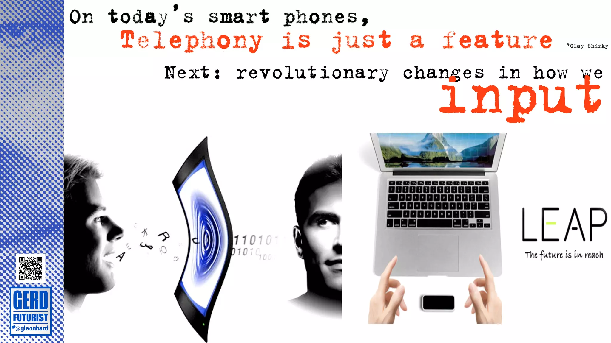 On today’s smart phones,
   Telephony is just a feature          *Clay Shirky




                             input
       Next: revolutionary changes in how we
 