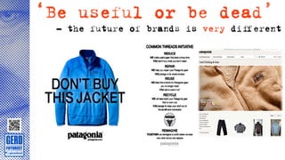‘Be useful or be dead’
 - the future of brands is very diﬀerent
 