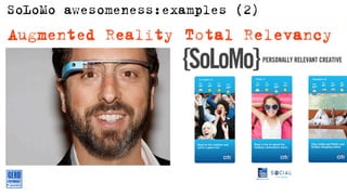 SoLoMo awesomeness:examples (2)
Augmented Reality Total Relevancy




                                  Via Mark Silva on Slideshare
 