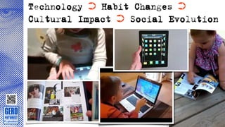 Technology ➲ Habit Changes ➲
Cultural Impact ➲ Social Evolution
 