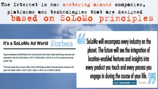 The Internet is now centering around companies,
  platforms and technologies that are designed
  based on SoLoMo principles
 