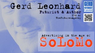Gerd Leonhard
     Futurist & Author
                          CEO of
                TheFuturesAgency




        SoLoMo
         Advertising in the age of
 