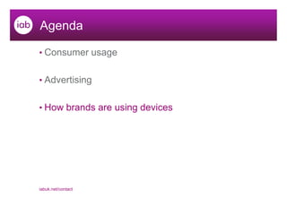 Agenda

• Consumer usage


• Advertising


• How brands are using devices




iabuk.net/contact
 