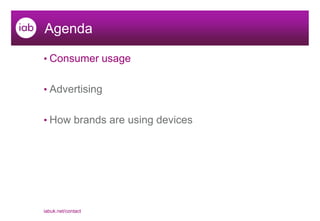 Agenda

• Consumer usage


• Advertising


• How brands are using devices




iabuk.net/contact
 