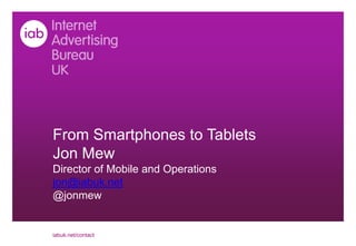 From Smartphones to Tablets
Jon Mew
Director of Mobile and Operations
jon@iabuk.net
@jonmew


iabuk.net/contact
 