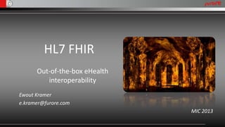 HL7 FHIR
Out-of-the-box eHealth
interoperability
Ewout Kramer
e.kramer@furore.com
MIC 2013
 