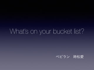 What’s on your bucket list?
ベビラン 時松愛
 