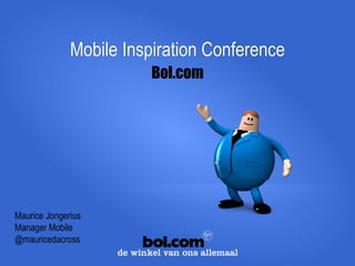 Mobile Inspiration Conference
Bol.com
Maurice Jongerius
Manager Mobile
@mauricedacross
 