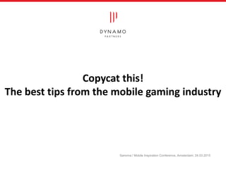 Copycat this!
The best tips from the mobile gaming industry
Sanoma / Mobile Inspiration Conference, Amsterdam; 24.03.2015
 