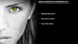 MOBILE INSPIRATION CONFERENCE 2015
15:00 – 15:20, 24th March, De Hallen, Amsterdam, Netherlands
• Mobile Research
• Busine...