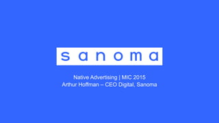 Native Advertising | MIC 2015
Arthur Hoffman – CEO Digital, Sanoma
 
