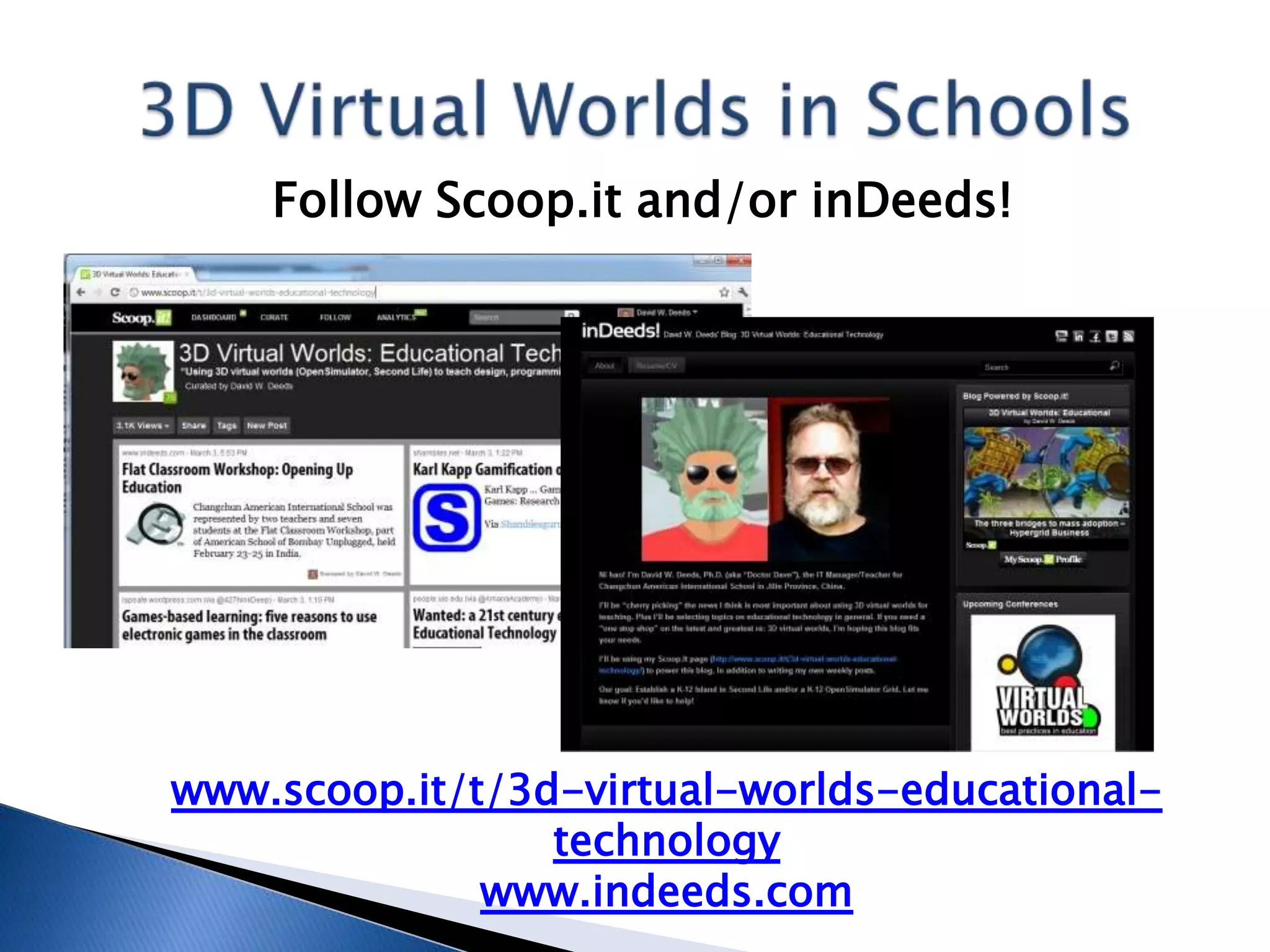 Follow Scoop.it and/or inDeeds!




www.scoop.it/t/3d-virtual-worlds-educational-
                 technology
              www.indeeds.com
 