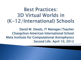 David W. Deeds, IT Manager/Teacher
   Changchun American International School
Meta Institute for Computational Astrophysics
                    Second Life: April 10, 2012
 