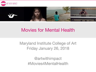 Movies for Mental Health
Maryland Institute College of Art
Friday January 26, 2018
@artwithimpact
#Movies4MentalHealth
 