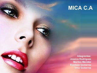 MICA C.A




      Integrantes:
Jessica Rodriguez
   Maritza Mendez
Evelisse Gutierrez
    Irma Gutierrez
 